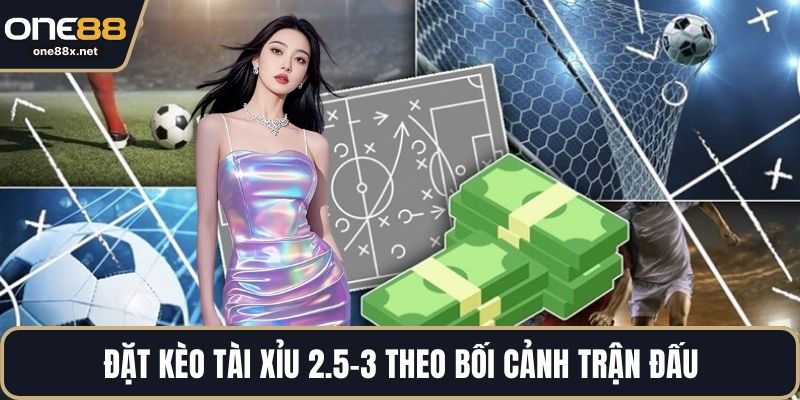 Đặt kèo tài xỉu 2.5-3 theo bối cảnh trận đấu