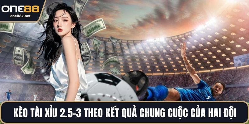 Kèo tài xỉu 2.5-3 theo kết quả chung cuộc của hai đội