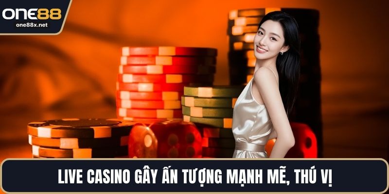 Live Casino gây ấn tượng mạnh mẽ, thú vị