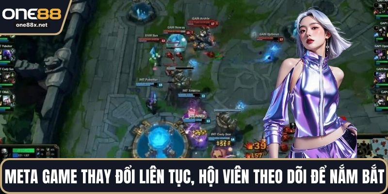 Meta game thay đổi liên tục, hội viên cần theo dõi để nắm bắt