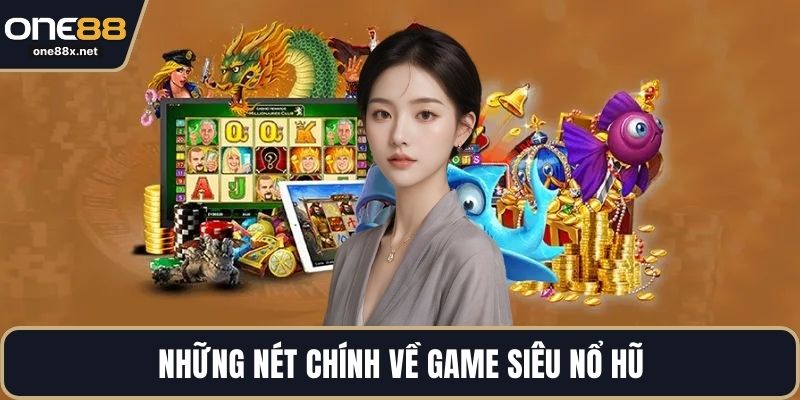 Những nét chính về game siêu nổ hũ
