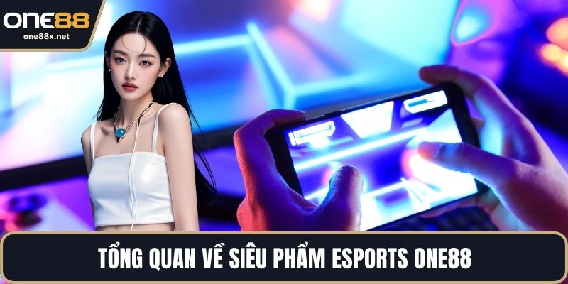 Tổng quan về siêu phẩm Esports ONE88